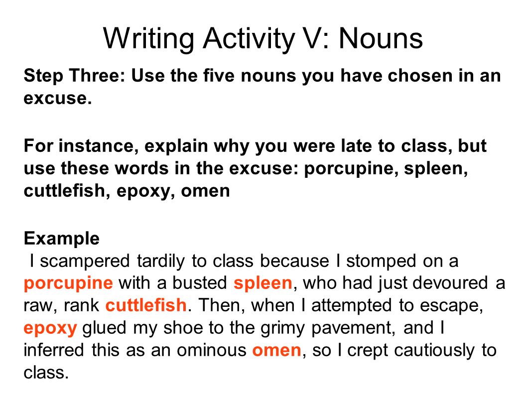 Writing Activity V: Nouns Step Three: Use the five nouns you have chosen in an excuse.