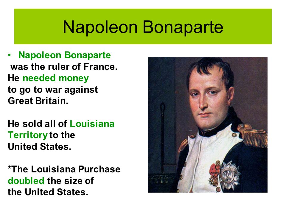 Napoleon Bonaparte was the ruler of France. He needed money to go to war against Great Britain.