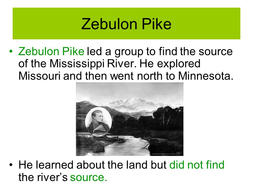 Zebulon Pike Zebulon Pike led a group to find the source of the Mississippi River.
