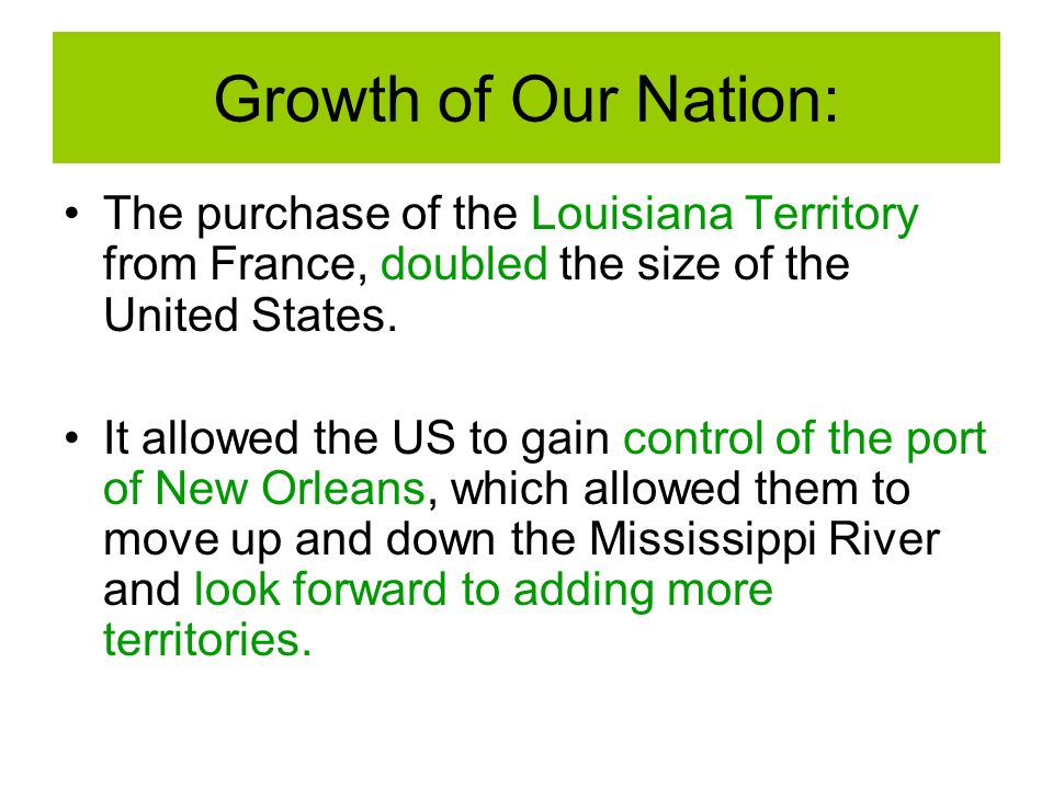 Growth of Our Nation: The purchase of the Louisiana Territory from France, doubled the size of the United States.