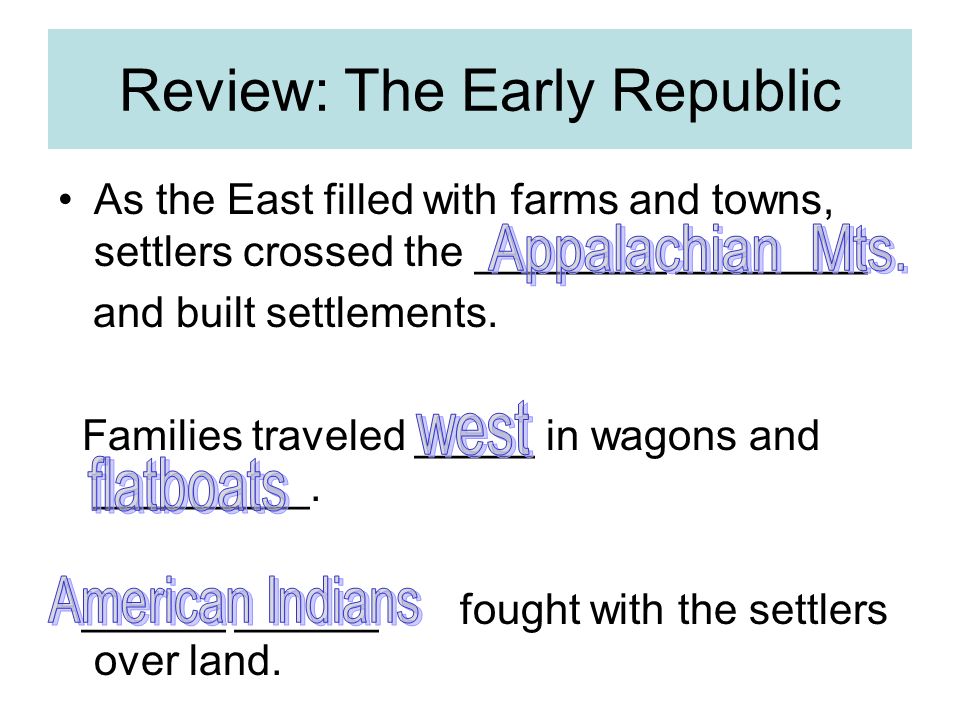Review: The Early Republic As the East filled with farms and towns, settlers crossed the ________ ________ and built settlements.
