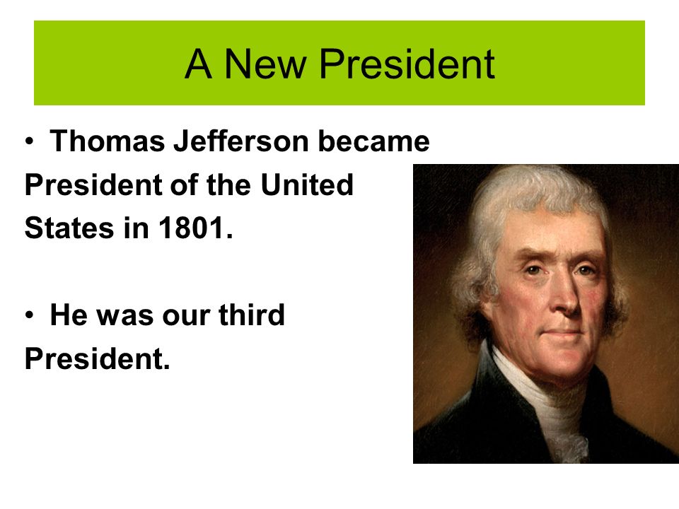 A New President Thomas Jefferson became President of the United States in 1801.