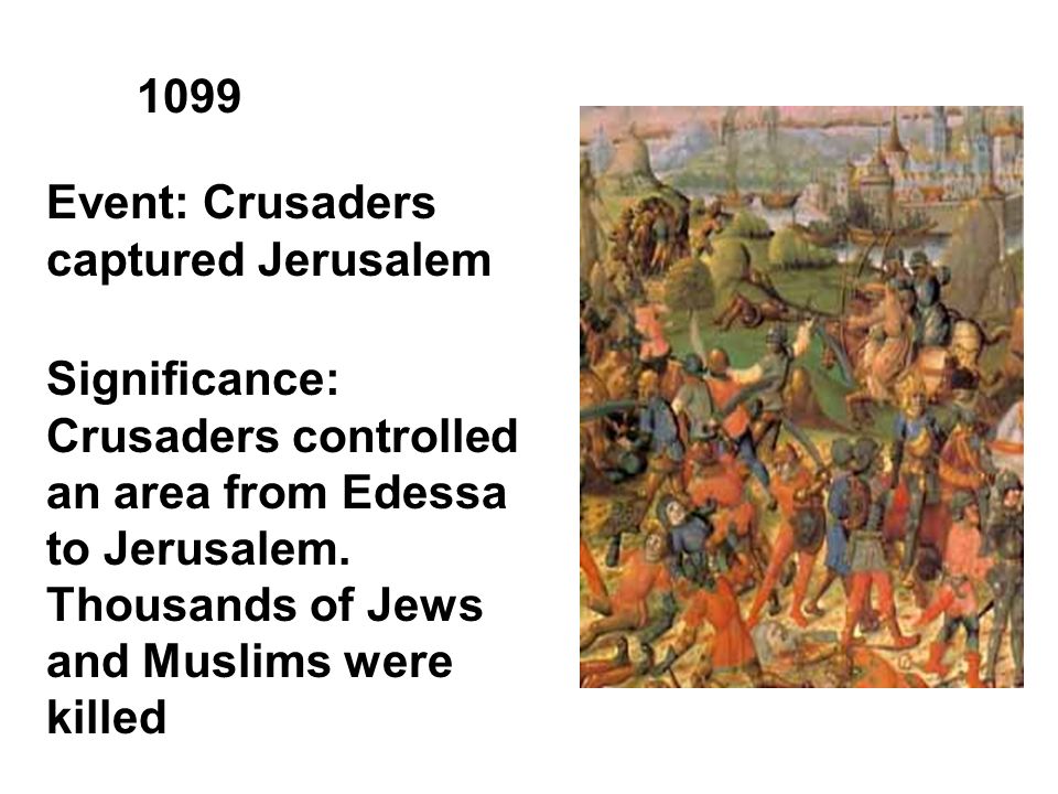 1099 Event: Crusaders captured Jerusalem Significance: Crusaders controlled an area from Edessa to Jerusalem.
