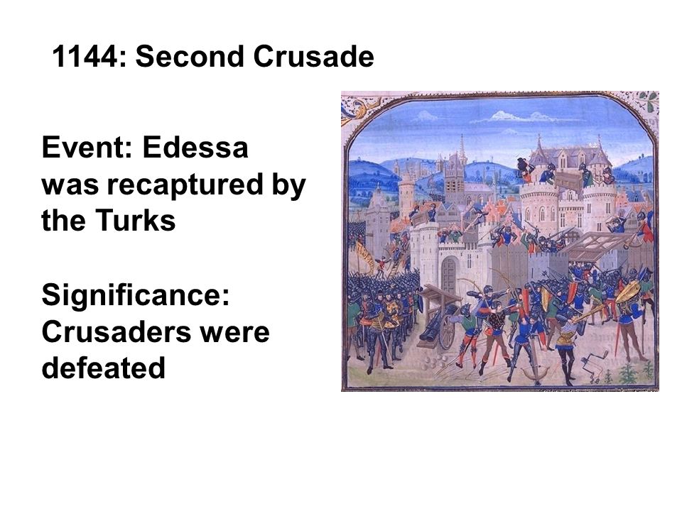 1144: Second Crusade Event: Edessa was recaptured by the Turks Significance: Crusaders were defeated