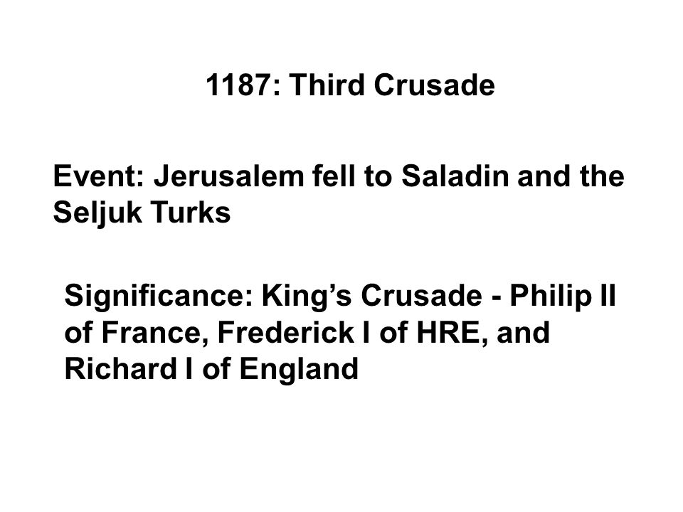 1187: Third Crusade Event: Jerusalem fell to Saladin and the Seljuk Turks Significance: King’s Crusade - Philip II of France, Frederick I of HRE, and Richard I of England
