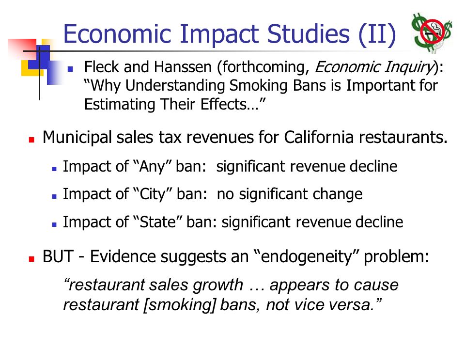 Economic Impact Studies (II) Fleck and Hanssen (forthcoming, Economic Inquiry): Why Understanding Smoking Bans is Important for Estimating Their Effects… Municipal sales tax revenues for California restaurants.