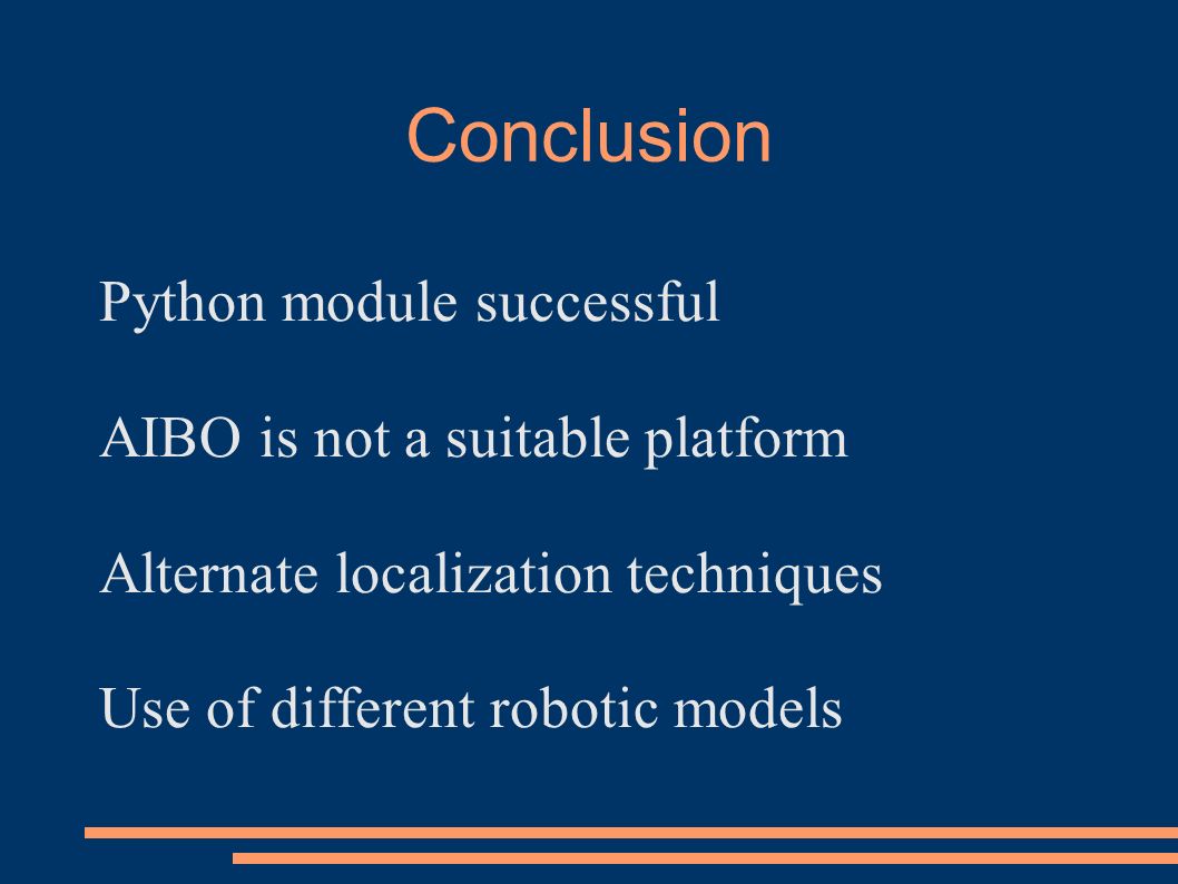 Conclusion Python module successful AIBO is not a suitable platform Alternate localization techniques Use of different robotic models