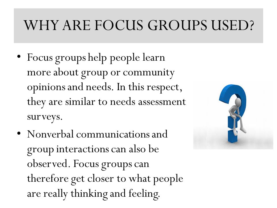 WHY ARE FOCUS GROUPS USED.