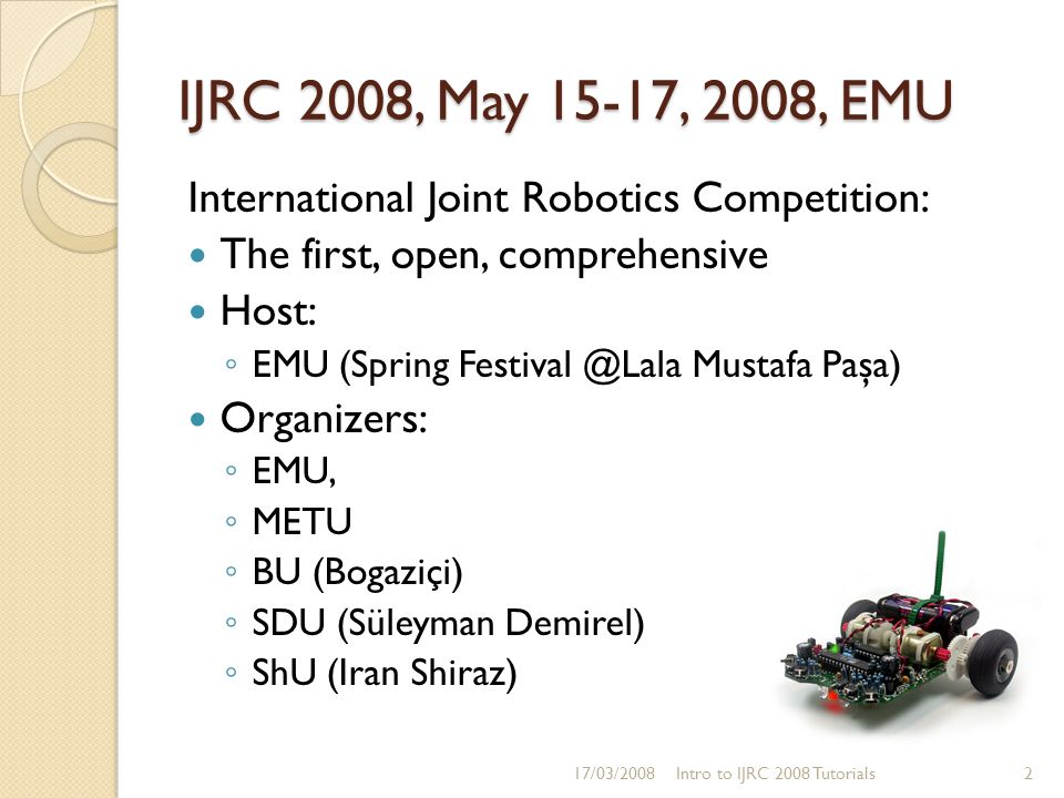 Getting to 2008: Introducing Training IJRC 2008'de Yarışmaya Robotçuluk E ğ itimine Giriş Atilla ELÇ İ (For IJRC. - ppt download