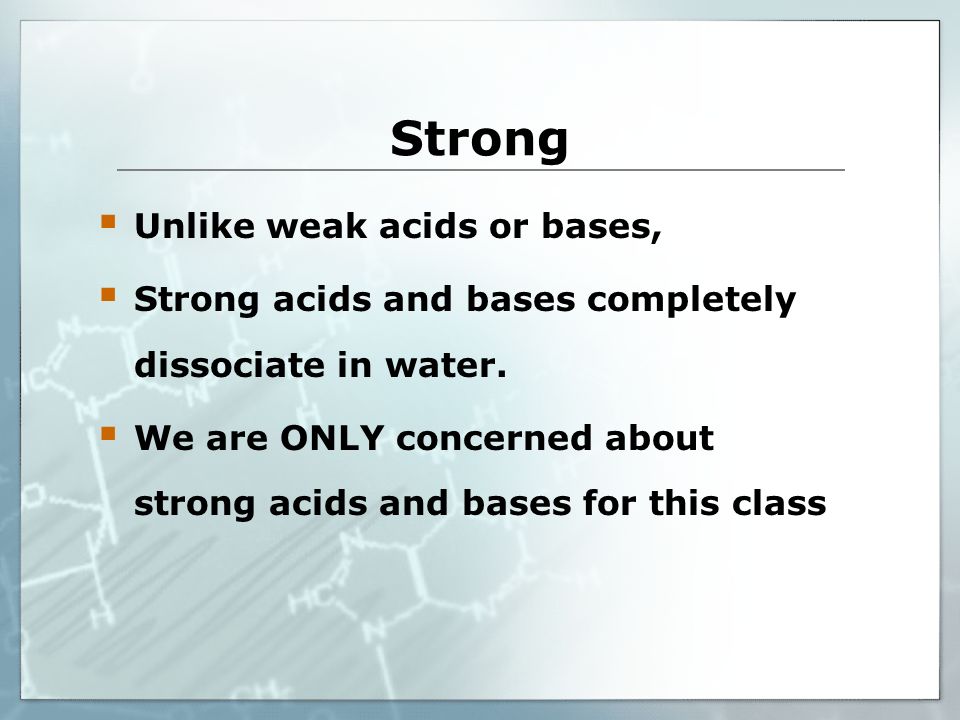 Strong  Unlike weak acids or bases,  Strong acids and bases completely dissociate in water.