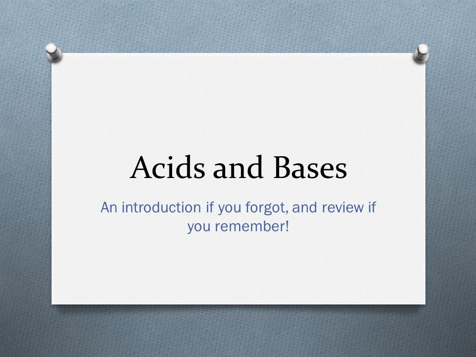 Acids and Bases An introduction if you forgot, and review if you remember!