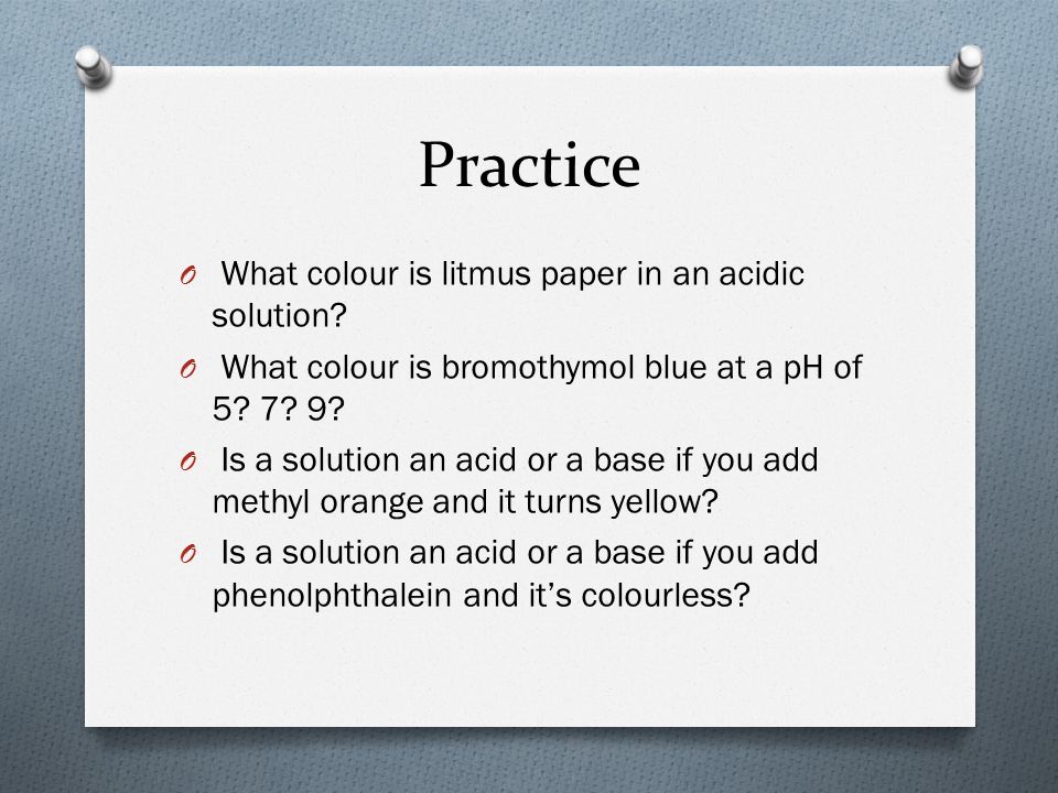 Practice O What colour is litmus paper in an acidic solution.