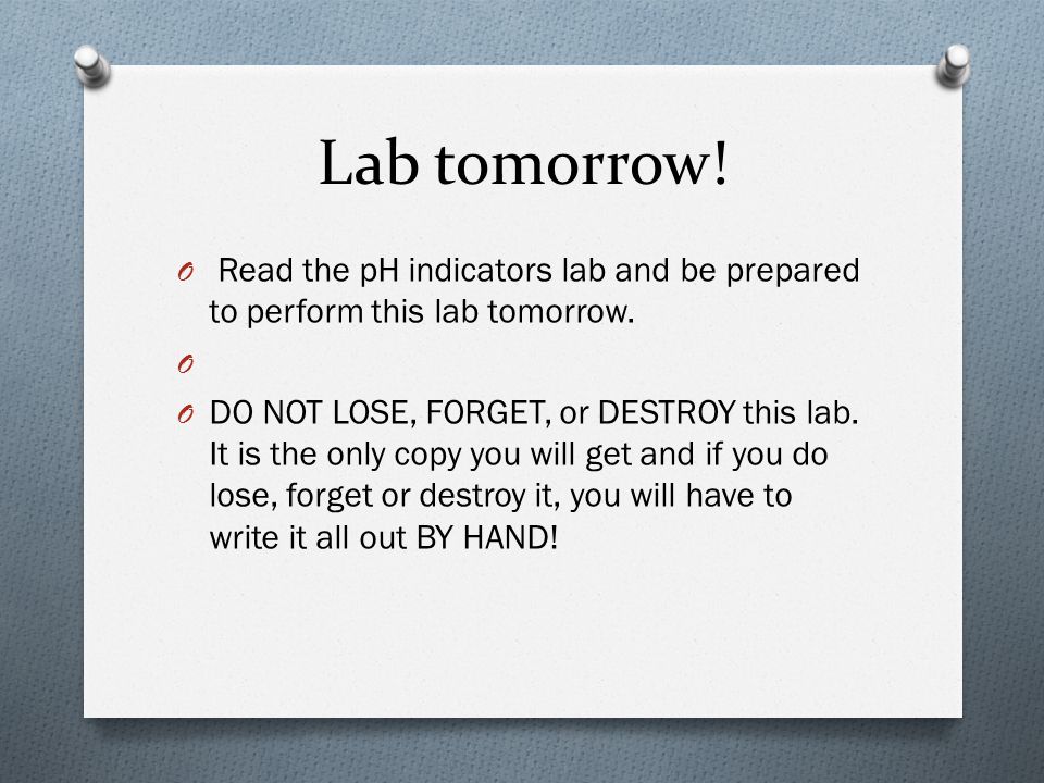 Lab tomorrow. O Read the pH indicators lab and be prepared to perform this lab tomorrow.