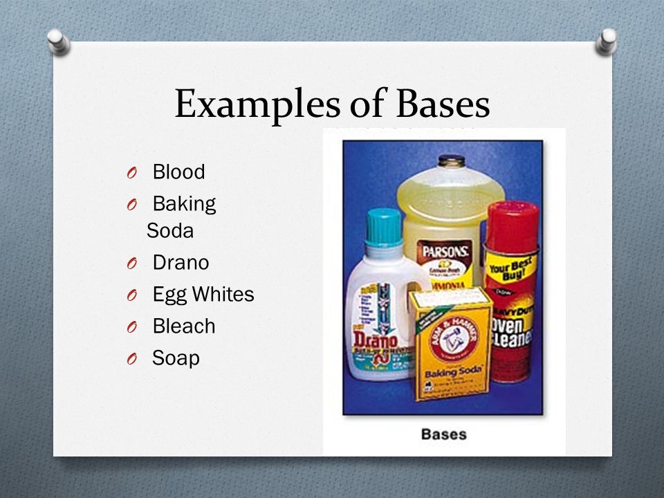 Examples of Bases O Blood O Baking Soda O Drano O Egg Whites O Bleach O Soap