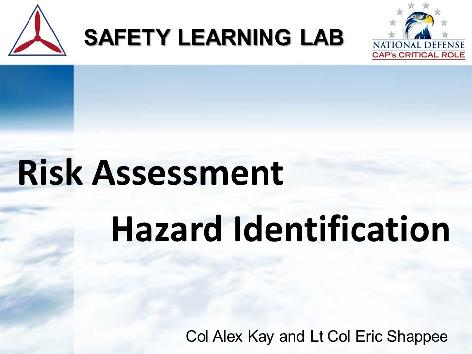 Risk Assessment Hazard Identification SAFETY LEARNING LAB Col Alex Kay and Lt Col Eric Shappee