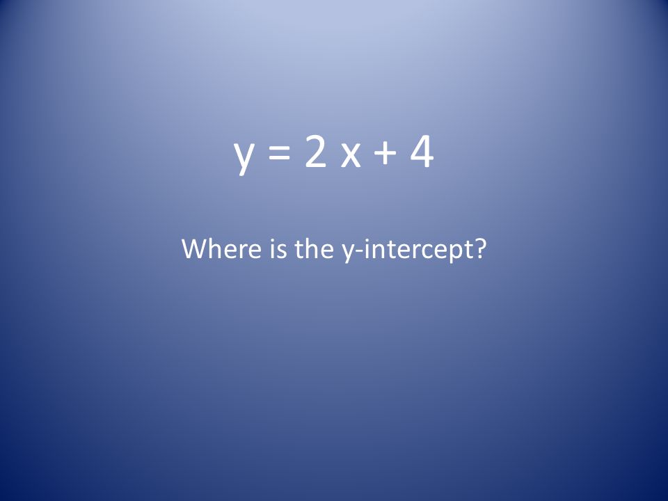 y = 2 x + 4 Where is the y-intercept