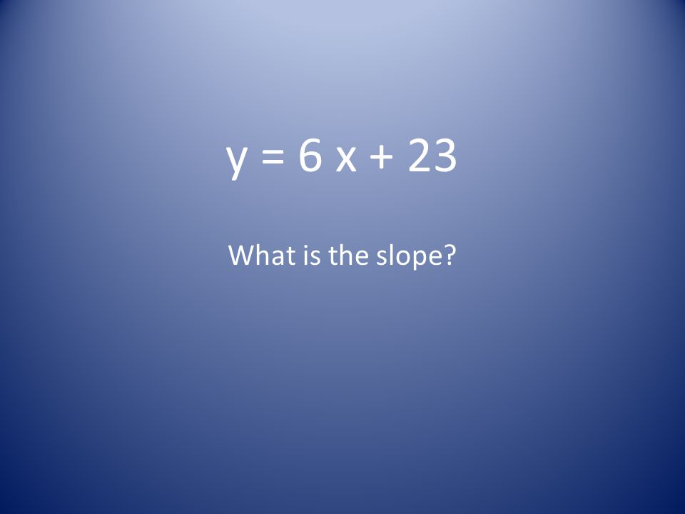 y = 6 x + 23 What is the slope