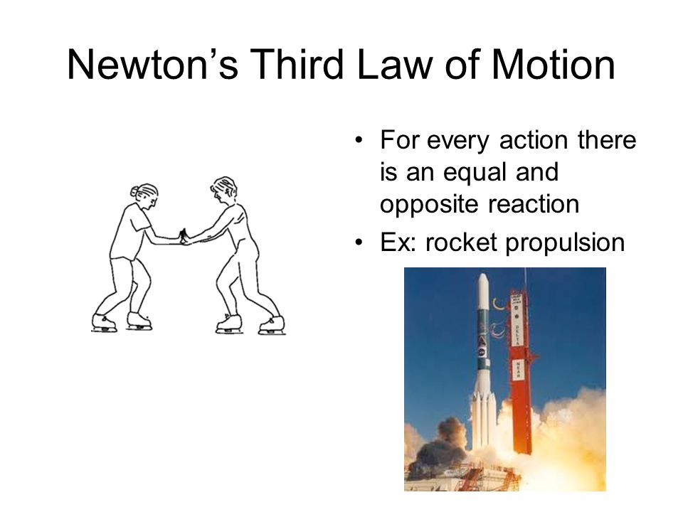 Newton’s Third Law of Motion For every action there is an equal and opposite reaction Ex: rocket propulsion