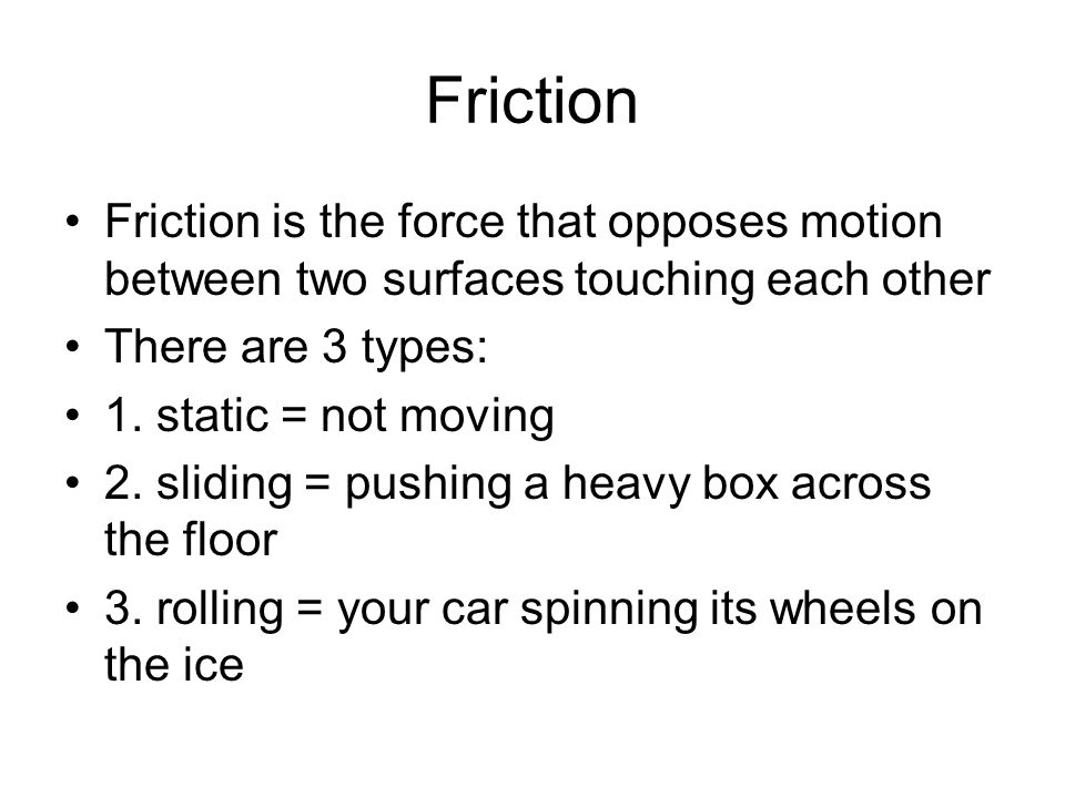 Friction Friction is the force that opposes motion between two surfaces touching each other There are 3 types: 1.