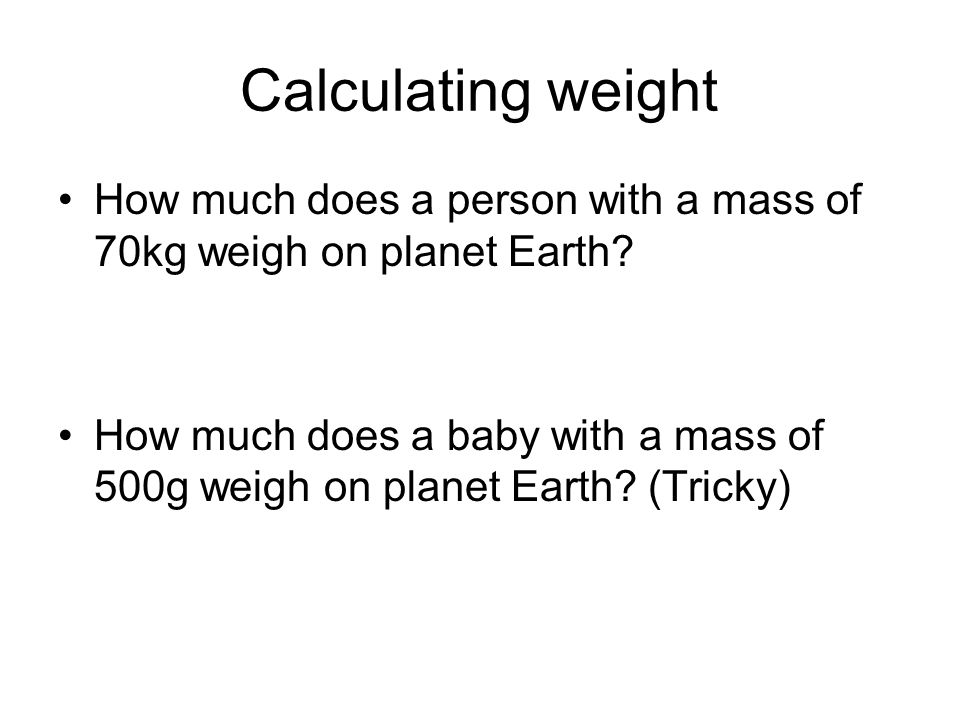 Calculating weight How much does a person with a mass of 70kg weigh on planet Earth.