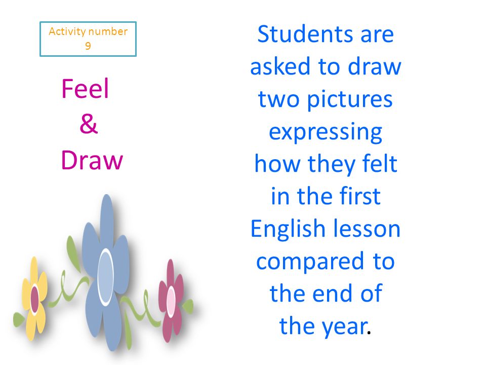 Activity number 9 Feel & Draw Students are asked to draw two pictures expressing how they felt in the first English lesson compared to the end of the year.