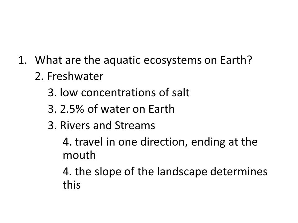 1.What are the aquatic ecosystems on Earth. 2. Freshwater 3.