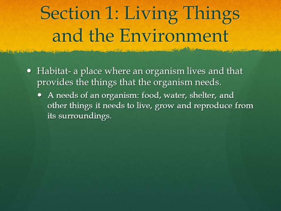 Section 1: Living Things and the Environment Habitat- a place where an organism lives and that provides the things that the organism needs.
