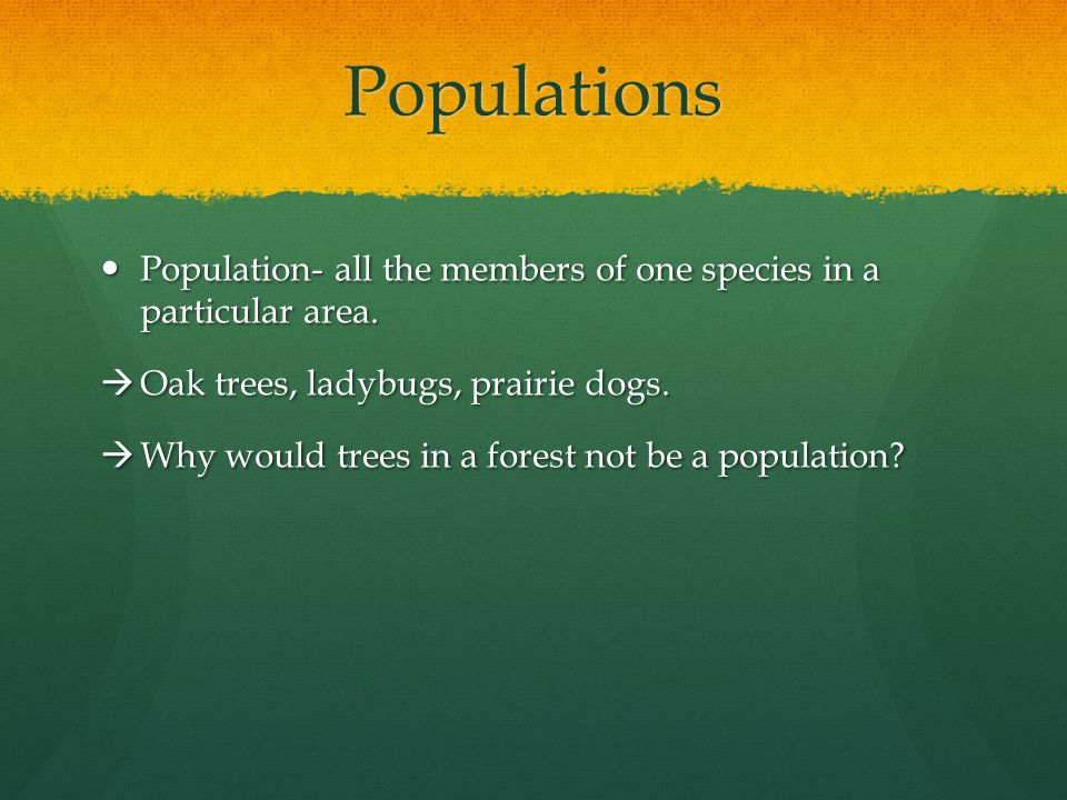 Populations Population- all the members of one species in a particular area.