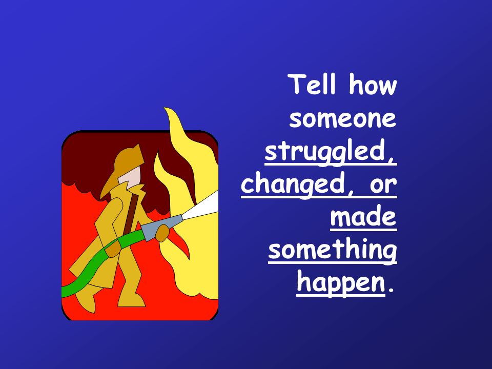 Tell how someone struggled, changed, or made something happen.