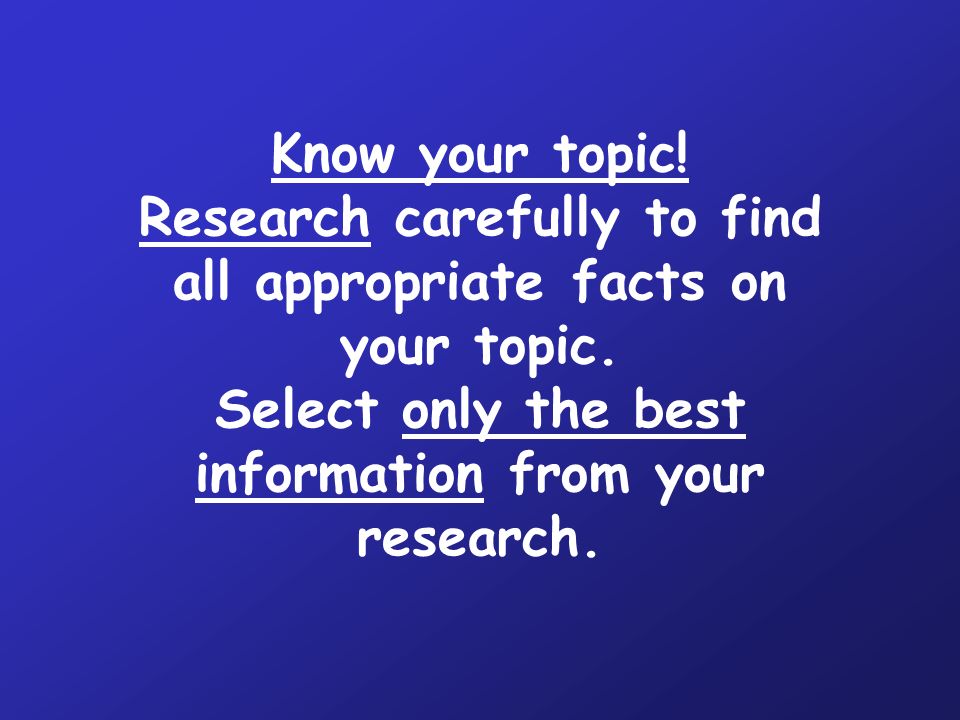 Know your topic. Research carefully to find all appropriate facts on your topic.