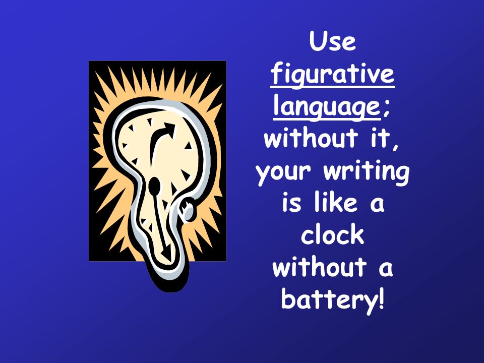 Use figurative language; without it, your writing is like a clock without a battery!