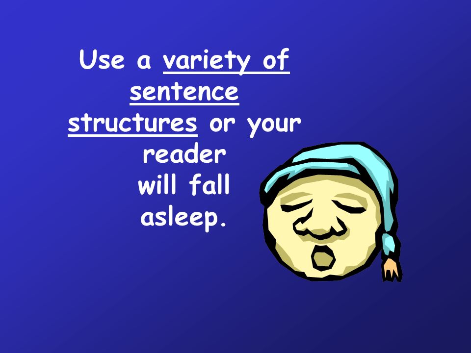 Use a variety of sentence structures or your reader will fall asleep.