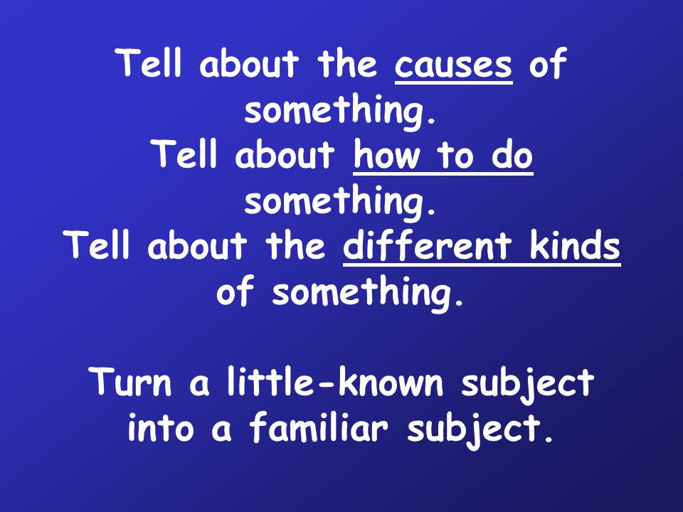 Tell about the causes of something. Tell about how to do something.