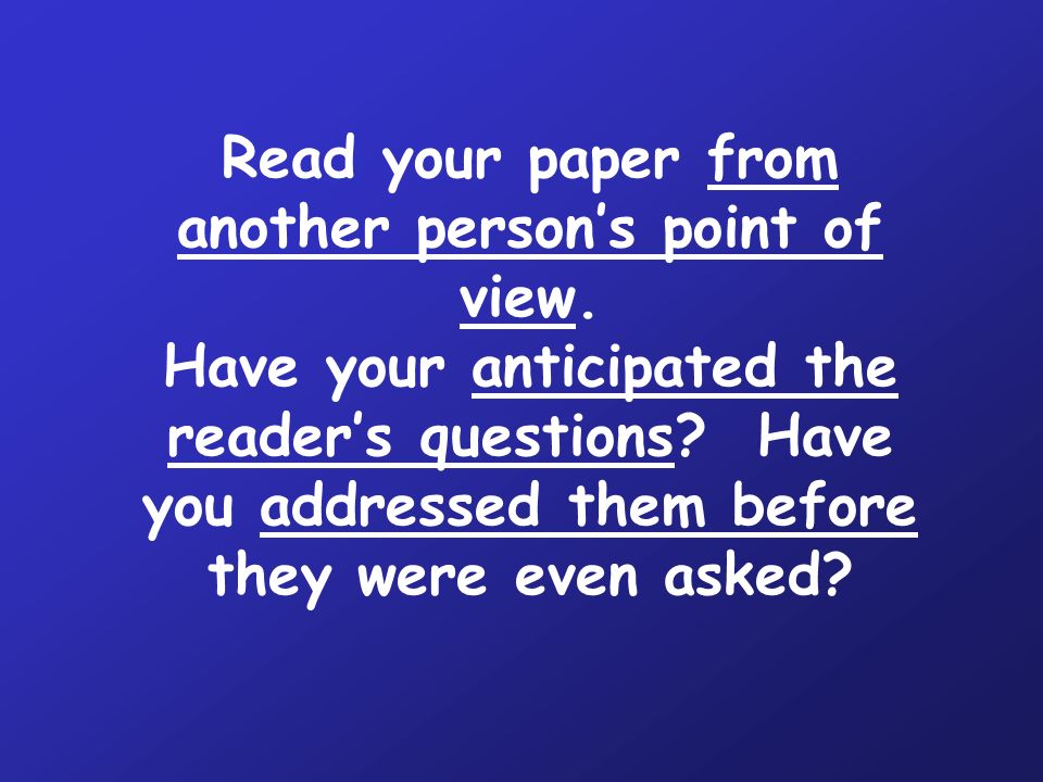 Read your paper from another person’s point of view.