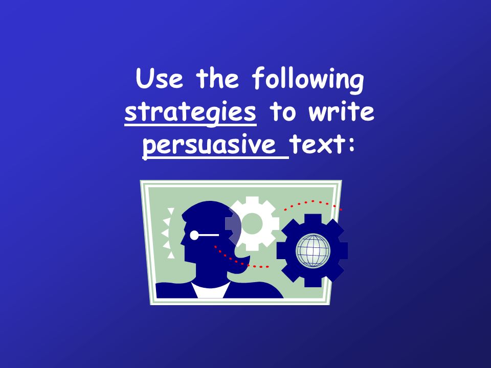Use the following strategies to write persuasive text:
