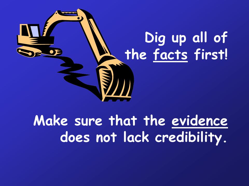 Dig up all of the facts first! Make sure that the evidence does not lack credibility.