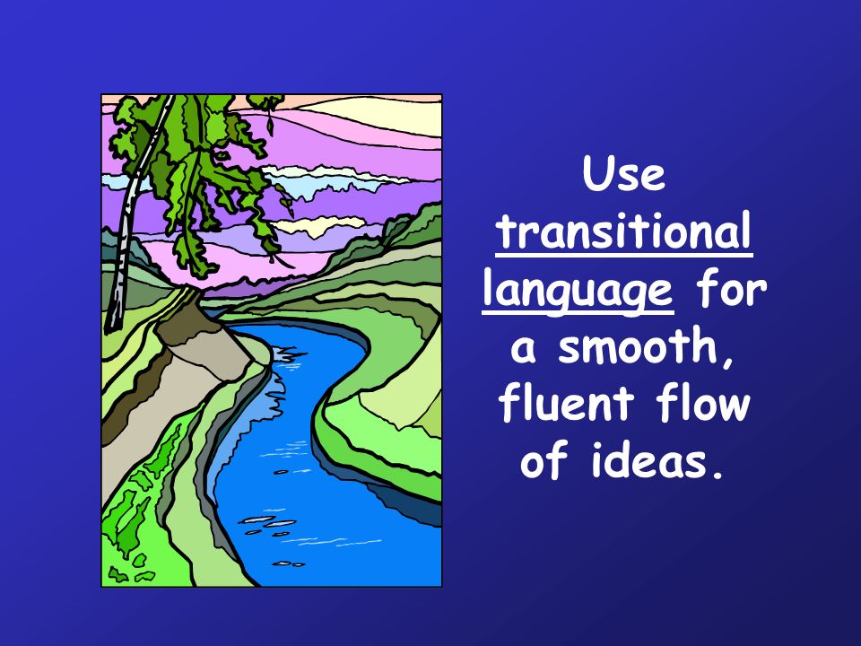 Use transitional language for a smooth, fluent flow of ideas.