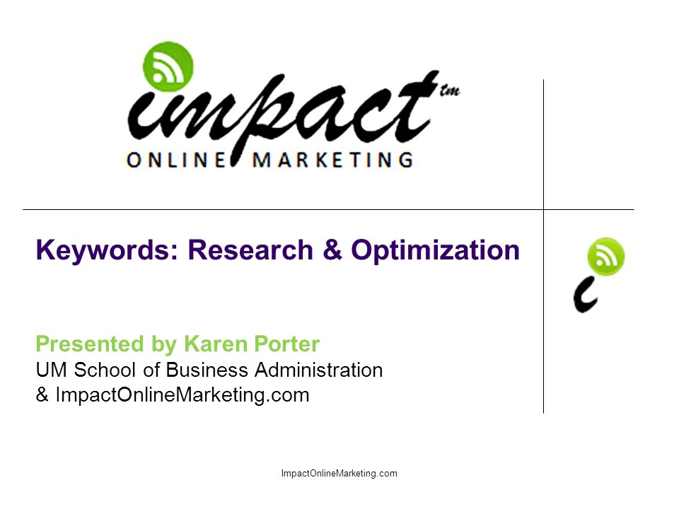 Presented by Karen Porter UM School of Business Administration & ImpactOnlineMarketing.com Keywords: Research & Optimization ImpactOnlineMarketing.com