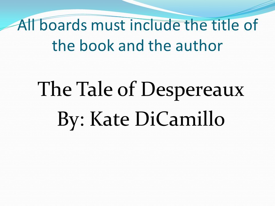 All boards must include the title of the book and the author The Tale of Despereaux By: Kate DiCamillo