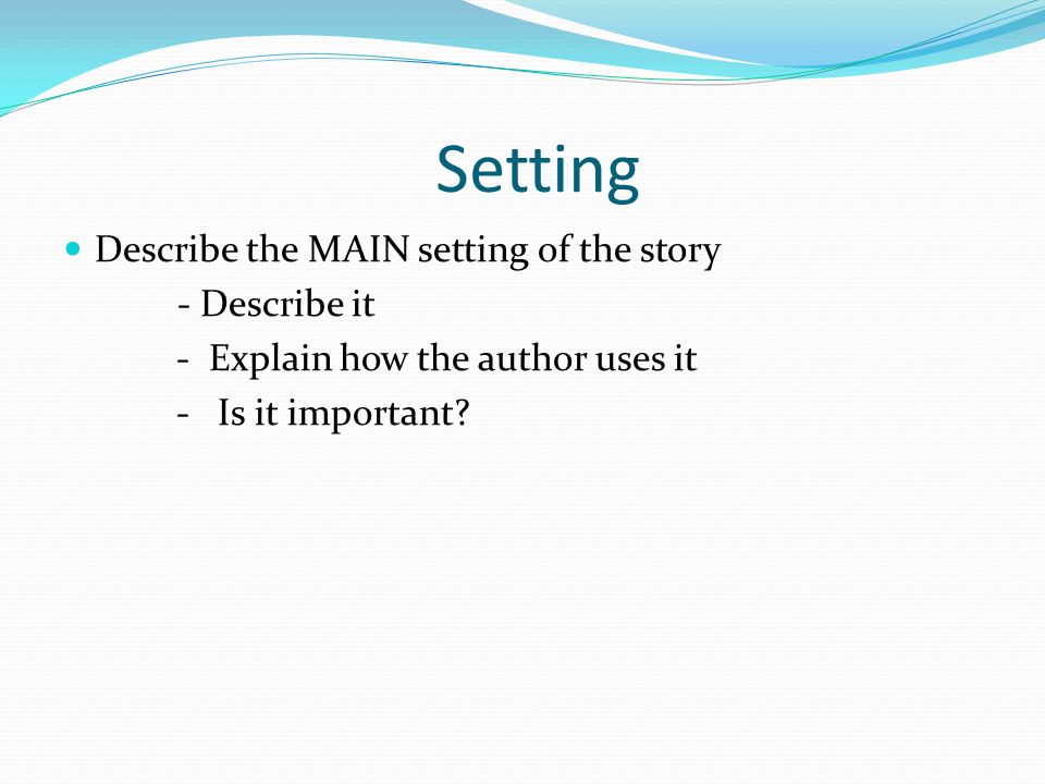 Setting Describe the MAIN setting of the story - Describe it - Explain how the author uses it - Is it important