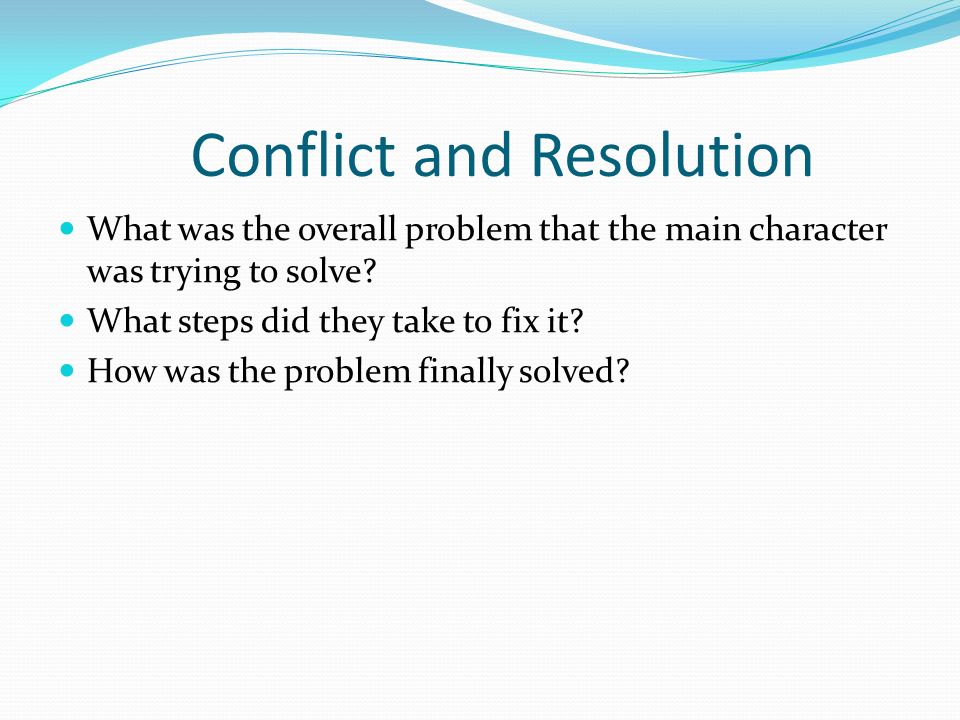 Conflict and Resolution What was the overall problem that the main character was trying to solve.