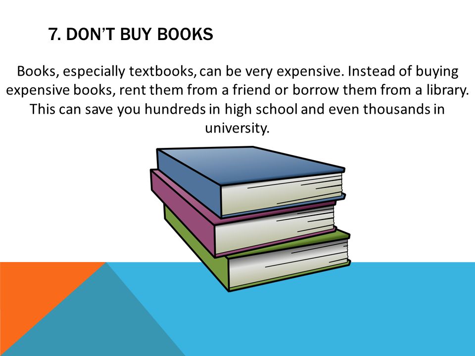 7. DON’T BUY BOOKS Books, especially textbooks, can be very expensive.