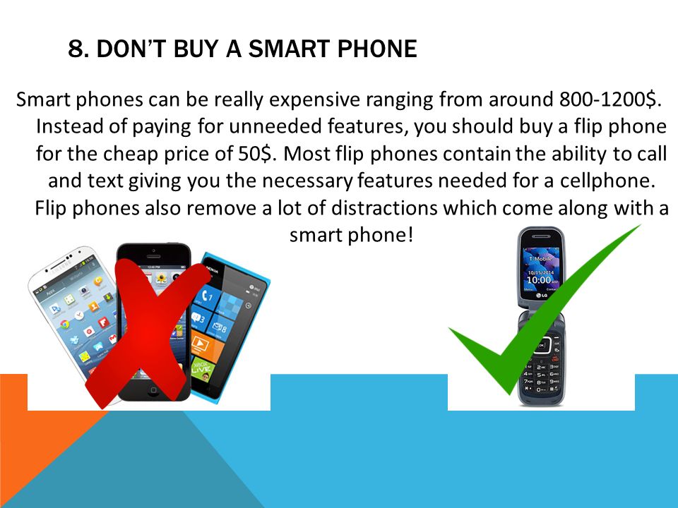 8. DON’T BUY A SMART PHONE Smart phones can be really expensive ranging from around $.