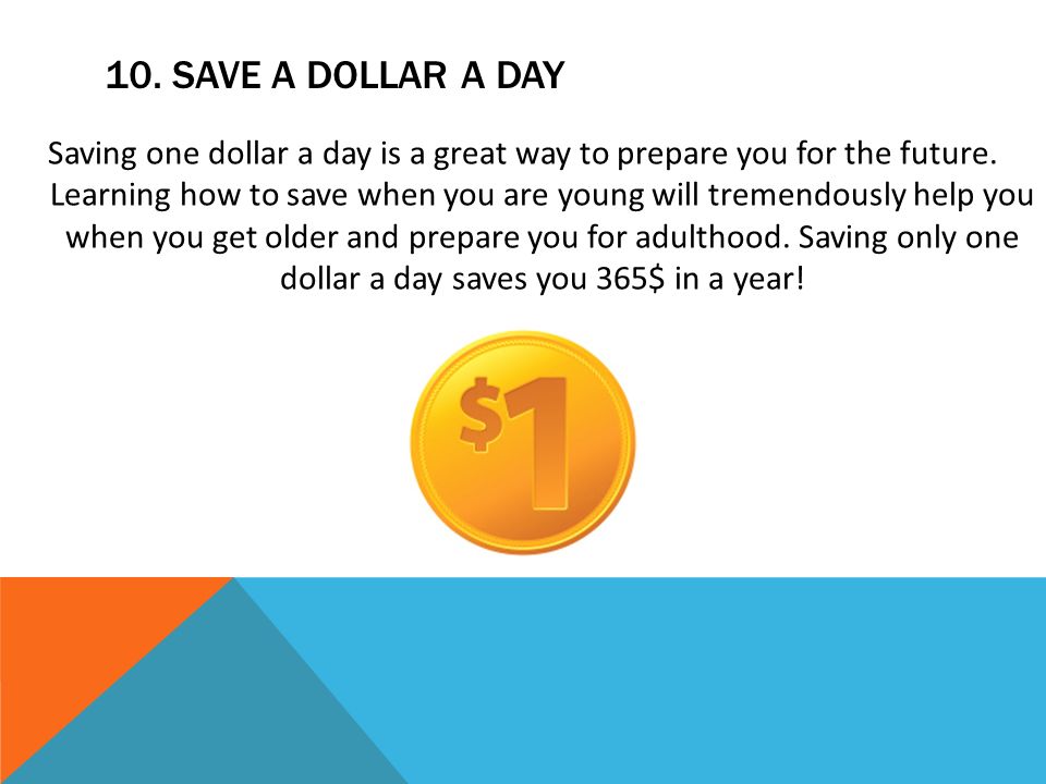 10. SAVE A DOLLAR A DAY Saving one dollar a day is a great way to prepare you for the future.