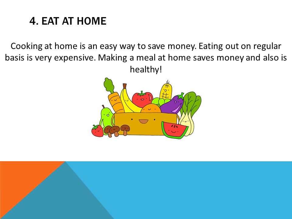4. EAT AT HOME Cooking at home is an easy way to save money.