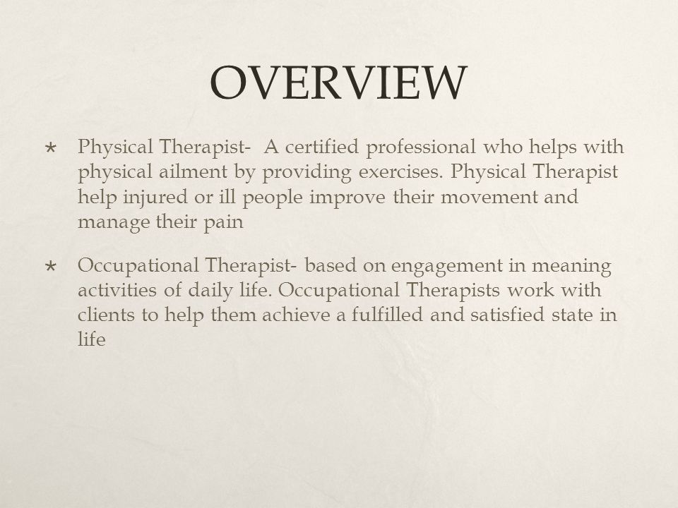 OVERVIEW  Physical Therapist- A certified professional who helps with physical ailment by providing exercises.