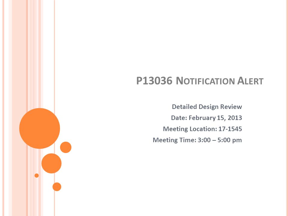 P13036 N OTIFICATION A LERT Detailed Design Review Date: February 15, 2013 Meeting Location: Meeting Time: 3:00 – 5:00 pm