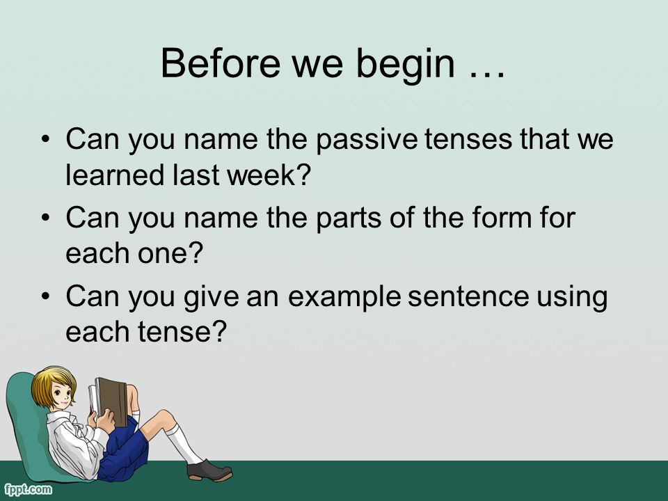 Before we begin … Can you name the passive tenses that we learned last week.