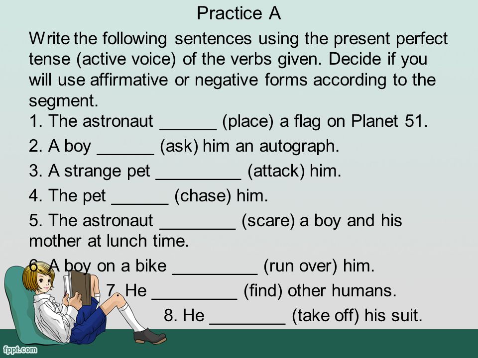 Practice A Write the following sentences using the present perfect tense (active voice) of the verbs given.