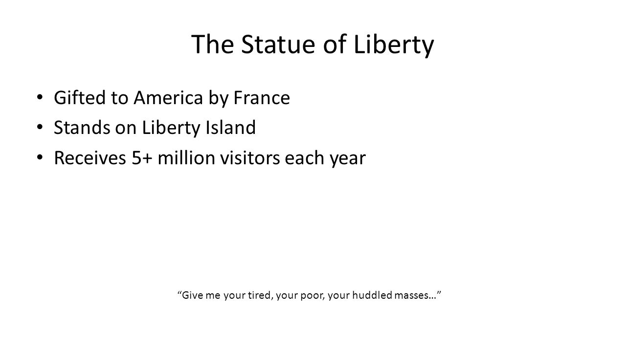The Statue of Liberty Gifted to America by France Stands on Liberty Island Receives 5+ million visitors each year Give me your tired, your poor, your huddled masses…